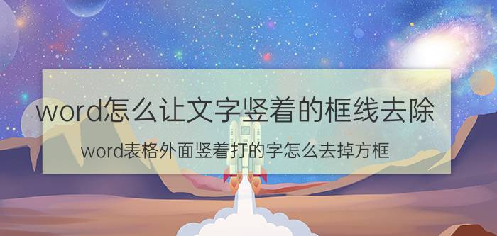 word怎么让文字竖着的框线去除 word表格外面竖着打的字怎么去掉方框？